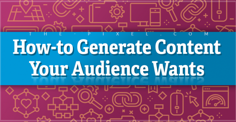 How-to Generate Content Your Audience Wants